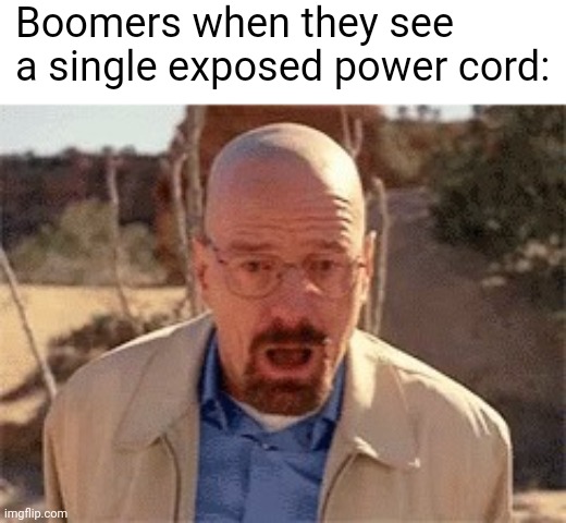 Луни | Boomers when they see a single exposed power cord: | image tagged in walter white | made w/ Imgflip meme maker