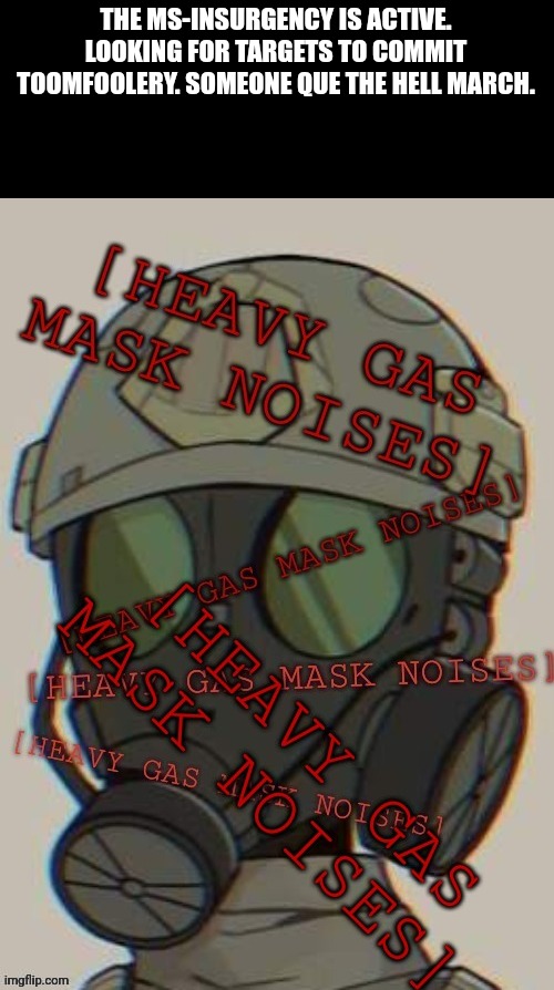 THE MS-INSURGENCY IS ACTIVE. LOOKING FOR TARGETS TO COMMIT TOOMFOOLERY. SOMEONE QUE THE HELL MARCH. | made w/ Imgflip meme maker