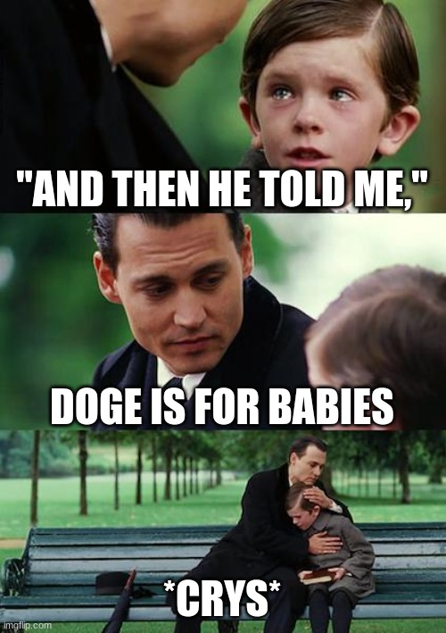 Cry with him, upvote to give +1 tear | "AND THEN HE TOLD ME,"; DOGE IS FOR BABIES; *CRYS* | image tagged in memes,finding neverland | made w/ Imgflip meme maker