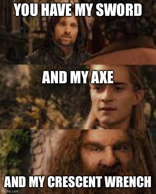 You have my sword and you have my bow and my axe | YOU HAVE MY SWORD AND MY CRESCENT WRENCH AND MY AXE | image tagged in you have my sword and you have my bow and my axe | made w/ Imgflip meme maker