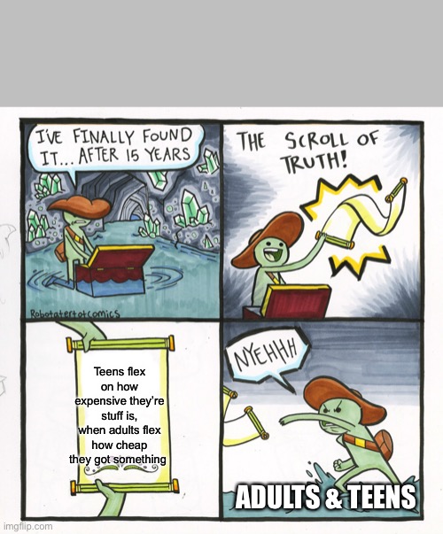 The Scroll Of Truth | Teens flex on how expensive they’re stuff is, when adults flex how cheap they got something; ADULTS & TEENS | image tagged in memes,the scroll of truth | made w/ Imgflip meme maker