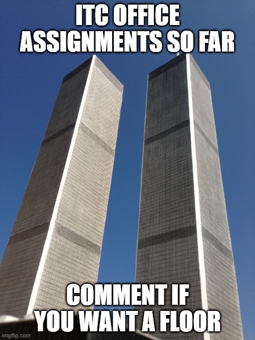 PLEASE SPECIFY NORTH OR SOUTH TOWER | ITC OFFICE ASSIGNMENTS SO FAR; COMMENT IF YOU WANT A FLOOR | image tagged in twin towers | made w/ Imgflip meme maker