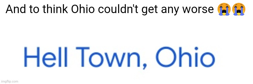 Hell Town, Ohio | And to think Ohio couldn't get any worse 😭😭 | image tagged in only in ohio | made w/ Imgflip meme maker