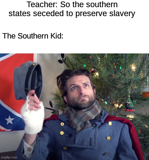 I've had a classmate from the south in my military history class... | Teacher: So the southern states seceded to preserve slavery; The Southern Kid: | image tagged in atun-shei johnny reb,history,joke,sorry | made w/ Imgflip meme maker