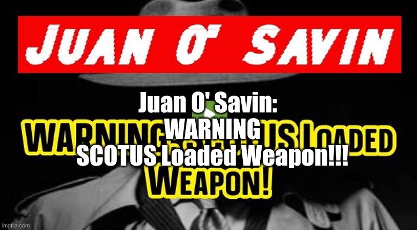 Juan O' Savin:  WARNING SCOTUS Loaded Weapon!!!   (VIdeo)