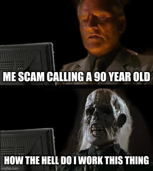 I'll Just Wait Here Meme | ME SCAM CALLING A 90 YEAR OLD; HOW THE HELL DO I WORK THIS THING | image tagged in memes,i'll just wait here | made w/ Imgflip meme maker