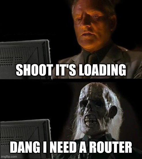 I'll Just Wait Here | SHOOT IT'S LOADING; DANG I NEED A ROUTER | image tagged in memes,i'll just wait here | made w/ Imgflip meme maker