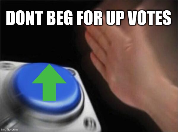 Blank Nut Button Meme | DONT BEG FOR UP VOTES | image tagged in memes,blank nut button | made w/ Imgflip meme maker