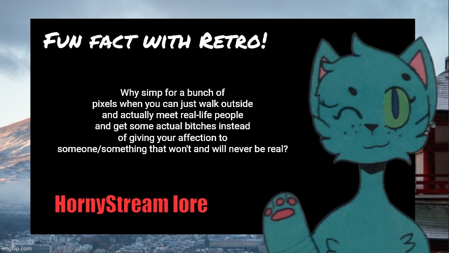 They need to touch grass ngl LMAO | Why simp for a bunch of pixels when you can just walk outside and actually meet real-life people and get some actual bitches instead of giving your affection to someone/something that won't and will never be real? HornyStream lore | image tagged in fun fact with retro | made w/ Imgflip meme maker