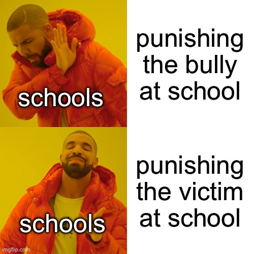 Drake Hotline Bling Meme | punishing the bully at school; schools; punishing the victim at school; schools | image tagged in memes,drake hotline bling | made w/ Imgflip meme maker
