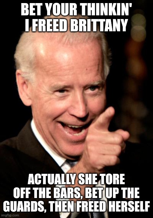 Big Bad Brittany | BET YOUR THINKIN' I FREED BRITTANY; ACTUALLY SHE TORE OFF THE BARS, BET UP THE GUARDS, THEN FREED HERSELF | image tagged in memes,smilin biden,joe biden,brittany griner,russia,democrats | made w/ Imgflip meme maker