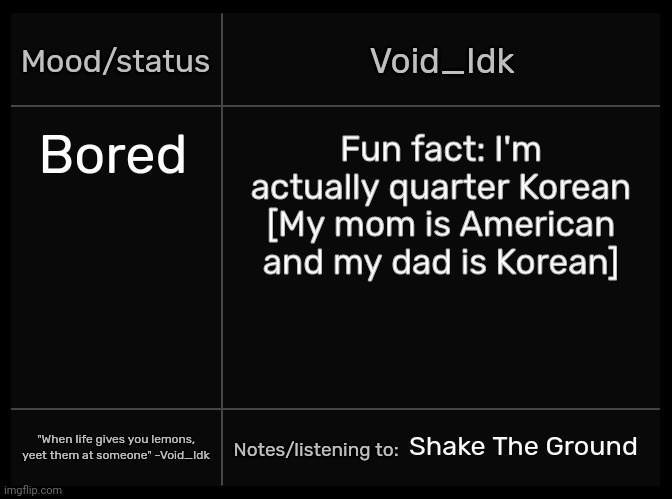 But I don't speak Korean- | Bored; Fun fact: I'm actually quarter Korean [My mom is American and my dad is Korean]; Shake The Ground | image tagged in idk's void template,idk,stuff,s o u p,carck | made w/ Imgflip meme maker