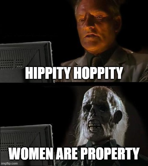 I'll Just Wait Here | HIPPITY HOPPITY; WOMEN ARE PROPERTY | image tagged in memes,i'll just wait here | made w/ Imgflip meme maker