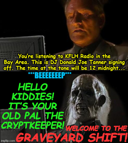 Rush Hour Renegades... Comin’ Atcha! |  You’re listening to KFLH Radio in the Bay Area. This is DJ Donald Joe Tanner signing off. The time at the tone will be 12 midnight... HELLO KIDDIES! IT’S YOUR OLD PAL THE CRYPTKEEPER! ***BEEEEEEEP***; WELCOME TO THE; GRAVEYARD SHIFT! | image tagged in memes,i'll just wait here,tales from the crypt,full house | made w/ Imgflip meme maker