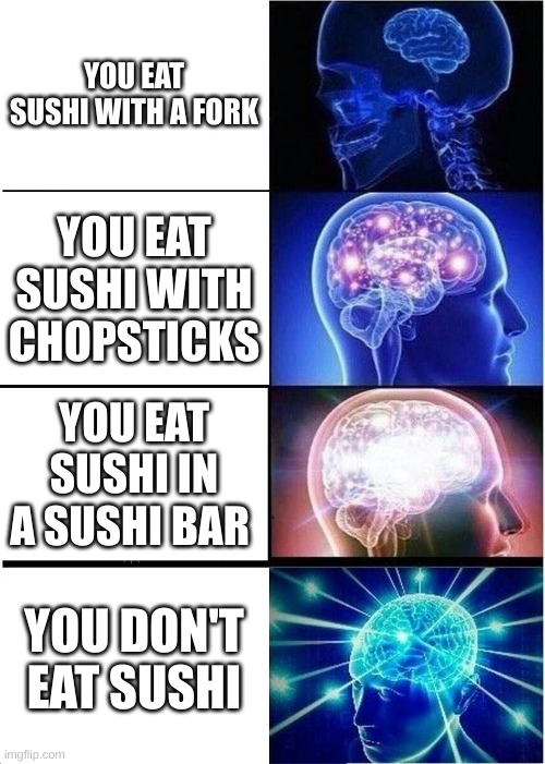 Expanding Brain | YOU EAT SUSHI WITH A FORK; YOU EAT SUSHI WITH CHOPSTICKS; YOU EAT SUSHI IN A SUSHI BAR; YOU DON'T EAT SUSHI | image tagged in memes,expanding brain | made w/ Imgflip meme maker