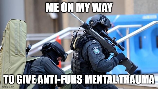 Me on my way | ME ON MY WAY TO GIVE ANTI-FURS MENTAL TRAUMA | image tagged in me on my way | made w/ Imgflip meme maker