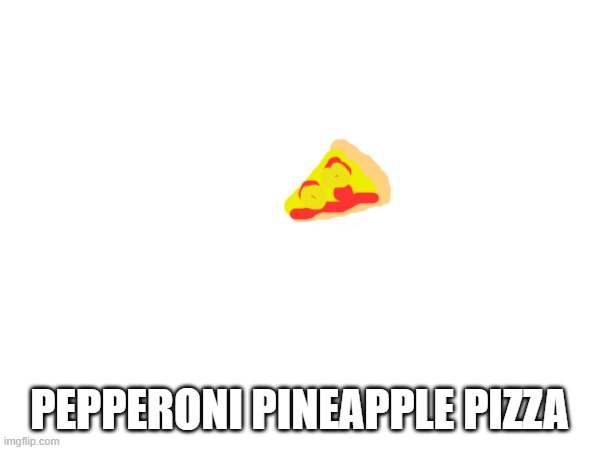 PEPPERONI PINEAPPLE PIZZA | made w/ Imgflip meme maker
