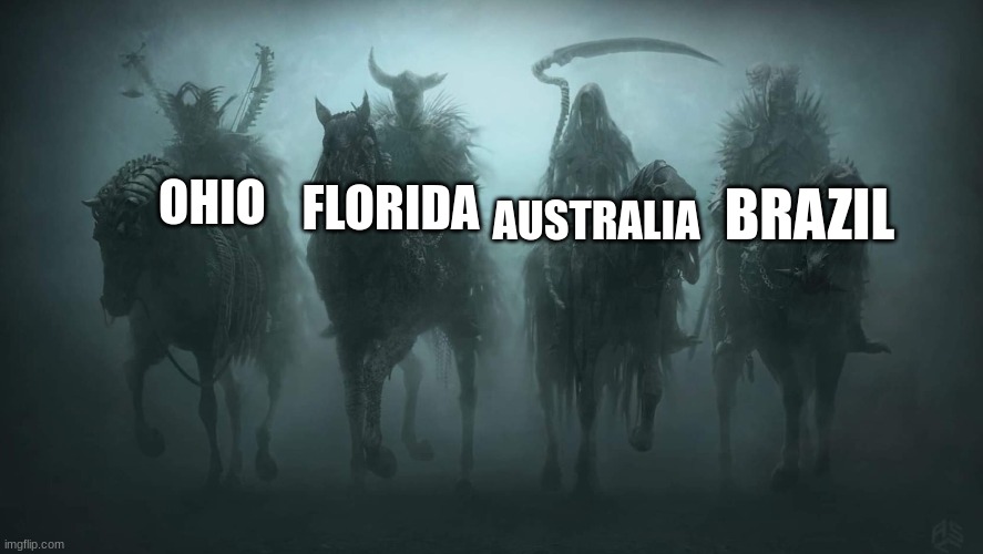 They're here... | FLORIDA; BRAZIL; AUSTRALIA; OHIO | image tagged in four horsemen of the apocalypse | made w/ Imgflip meme maker