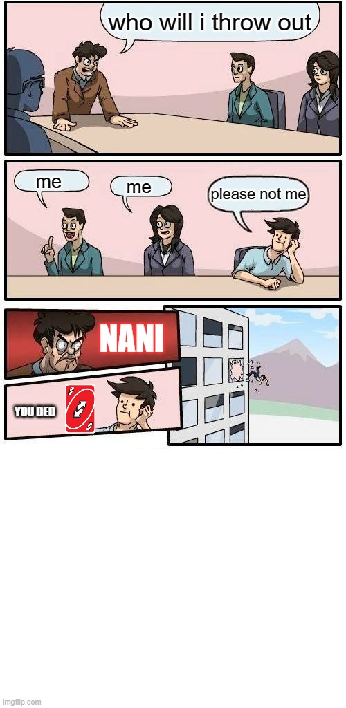 who will i throw out; me; me; please not me; NANI; YOU DED | image tagged in memes,boardroom meeting suggestion,blank white template | made w/ Imgflip meme maker