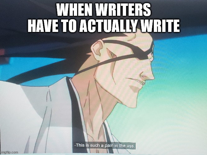 Writers gotta write | WHEN WRITERS HAVE TO ACTUALLY WRITE | image tagged in anime meme | made w/ Imgflip meme maker