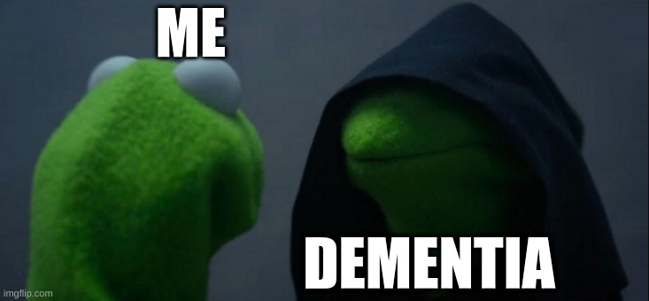 Dementia | ME; DEMENTIA | image tagged in memes,evil kermit | made w/ Imgflip meme maker
