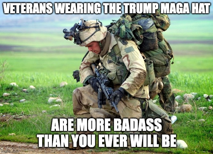 Veterans for Trump | VETERANS WEARING THE TRUMP MAGA HAT; ARE MORE BADASS THAN YOU EVER WILL BE | image tagged in veterans,trump | made w/ Imgflip meme maker