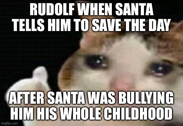 RUDOLF WHEN SANTA TELLS HIM TO SAVE THE DAY AFTER SANTA WAS BULLYING HIM HIS WHOLE CHILDHOOD | image tagged in thumpup | made w/ Imgflip meme maker