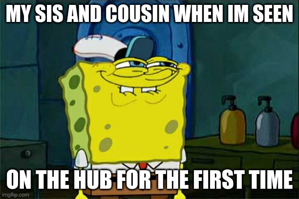 ight | MY SIS AND COUSIN WHEN IM SEEN; ON THE HUB FOR THE FIRST TIME | image tagged in memes,don't you squidward | made w/ Imgflip meme maker