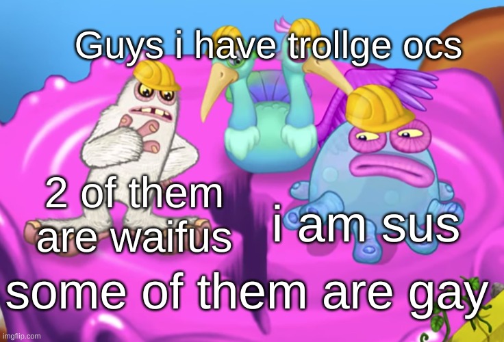 Mammott and Toe Jammer disgusted | Guys i have trollge ocs; 2 of them are waifus; i am sus; some of them are gay | image tagged in mammott and toe jammer disgusted | made w/ Imgflip meme maker