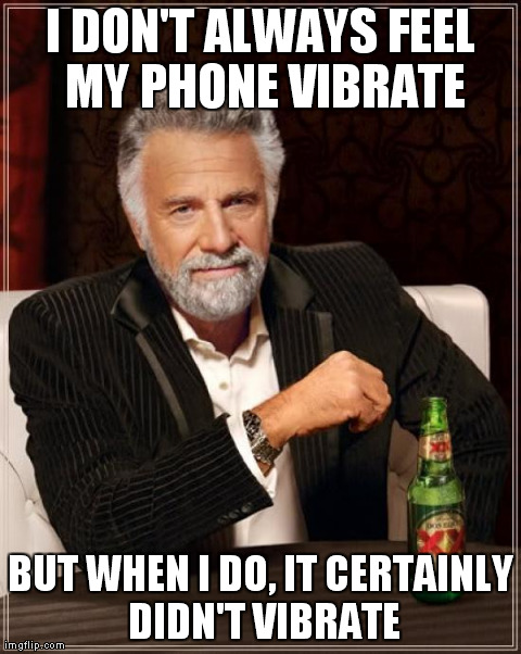 The Most Interesting Man In The World | I DON'T ALWAYS FEEL MY PHONE VIBRATE BUT WHEN I DO, IT CERTAINLY DIDN'T VIBRATE | image tagged in memes,the most interesting man in the world,AdviceAnimals | made w/ Imgflip meme maker