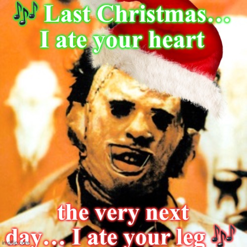 A Cannibal Christmas | 🎶 Last Christmas… I ate your heart; the very next day… I ate your leg 🎶 | image tagged in leatherface,christmas,merry christmas,memes,cannibal | made w/ Imgflip meme maker