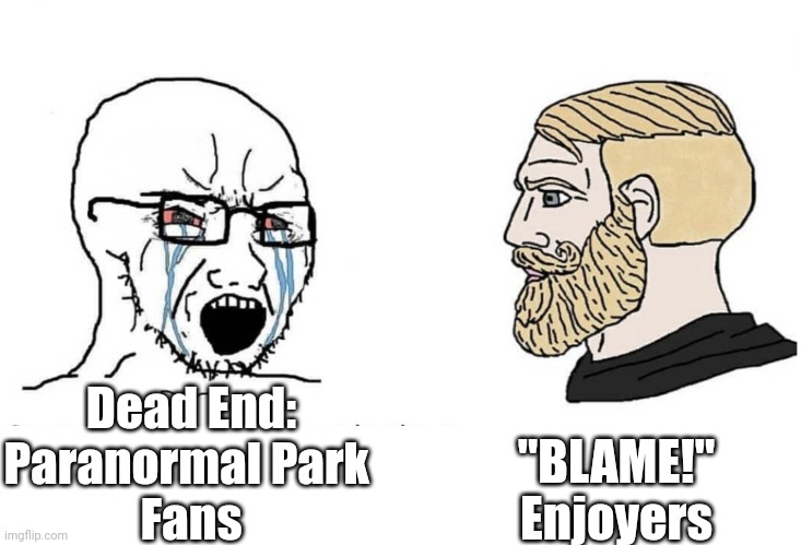 Soyboy Vs Yes Chad | Dead End:
Paranormal Park 
Fans; "BLAME!" Enjoyers | image tagged in soyboy vs yes chad | made w/ Imgflip meme maker