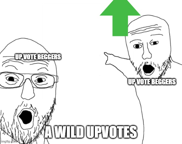 Soyjak Pointing | UP VOTE BEGGERS; UP VOTE BEGGERS; A WILD UPVOTES | image tagged in soyjak pointing | made w/ Imgflip meme maker