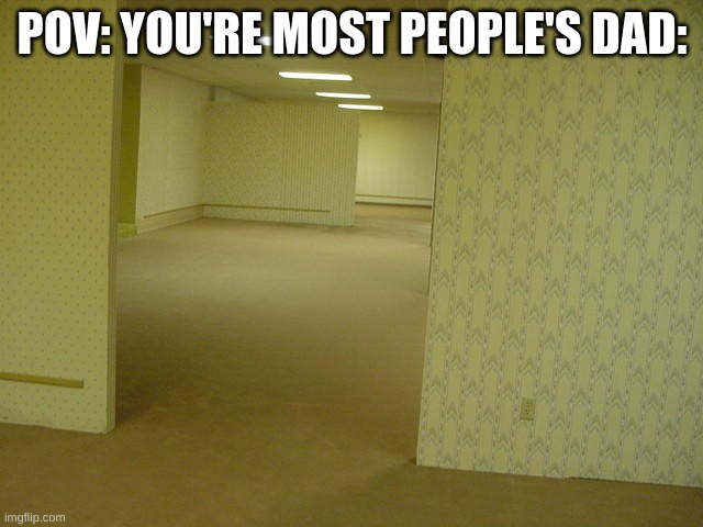 The Backrooms | POV: YOU'RE MOST PEOPLE'S DAD: | image tagged in the backrooms,memes | made w/ Imgflip meme maker