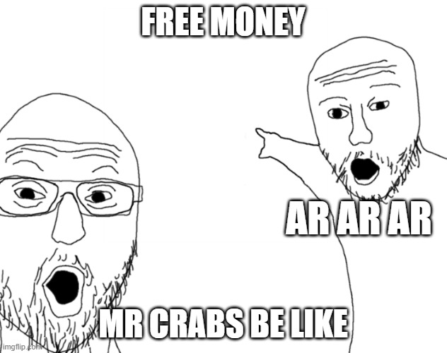 Soyjak Pointing | FREE MONEY; AR AR AR; MR CRABS BE LIKE | image tagged in soyjak pointing | made w/ Imgflip meme maker