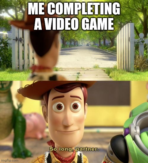 So long partner | ME COMPLETING A VIDEO GAME | image tagged in so long partner,video games,accurate,toy story,childhood,memes | made w/ Imgflip meme maker