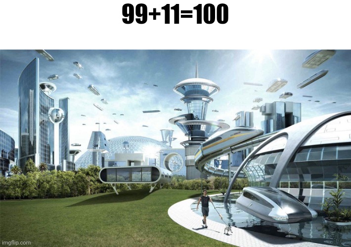 100 | 99+11=100 | image tagged in the future world if,memes | made w/ Imgflip meme maker