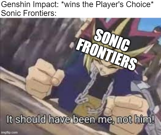 Sonic fans when Genshin Impact wins Player's Choice: | Genshin Impact: *wins the Player's Choice*
Sonic Frontiers:; SONIC FRONTIERS | image tagged in it should have been me,sonic frontiers,genshin impact,game awards 2022,players choice | made w/ Imgflip meme maker