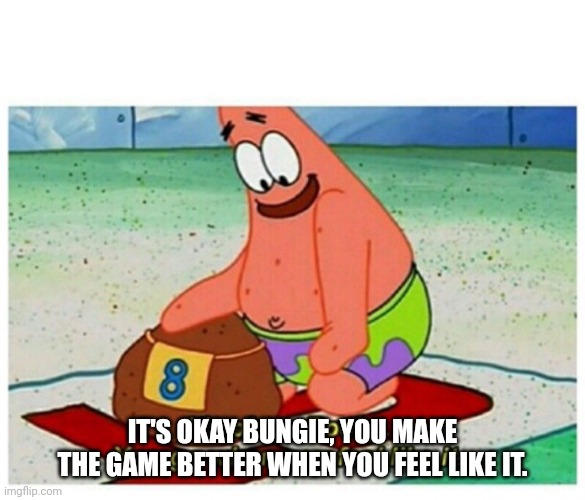 Nostalgia's a hell of a drug | IT'S OKAY BUNGIE, YOU MAKE THE GAME BETTER WHEN YOU FEEL LIKE IT. | image tagged in rocky patrick star | made w/ Imgflip meme maker