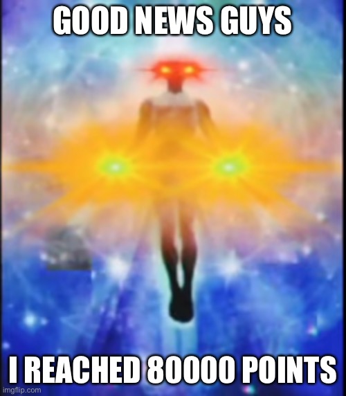Phase 25 | GOOD NEWS GUYS; I REACHED 80000 POINTS | image tagged in phase 25 | made w/ Imgflip meme maker