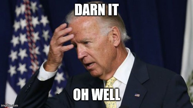 Joe Biden worries | DARN IT OH WELL | image tagged in joe biden worries | made w/ Imgflip meme maker