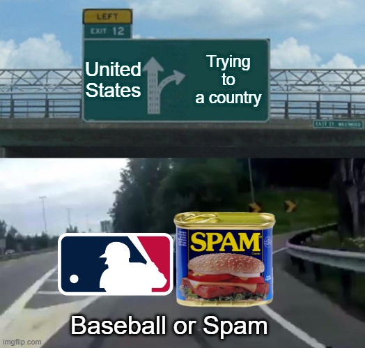 MLB or Spam which country are you? | United States; Trying to a country; Baseball or Spam | image tagged in memes,left exit 12 off ramp | made w/ Imgflip meme maker