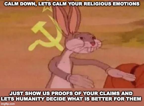 Just calm down and just show  your claims | CALM DOWN, LETS CALM YOUR RELIGIOUS EMOTIONS; JUST SHOW US PROOFS OF YOUR CLAIMS AND LETS HUMANITY DECIDE WHAT IS BETTER FOR THEM | image tagged in bugs bunny communist | made w/ Imgflip meme maker