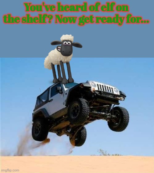 You've heard of elf on the shelf? | You've heard of elf on the shelf? Now get ready for... | image tagged in jeepjump,you've heard of elf on the shelf,sheep,jeep | made w/ Imgflip meme maker