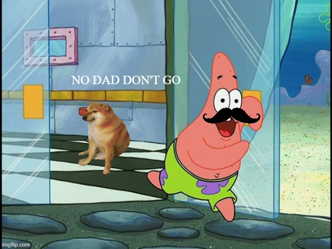 No, Patrick, Wait! | NO DAD DON'T GO | image tagged in no patrick wait | made w/ Imgflip meme maker