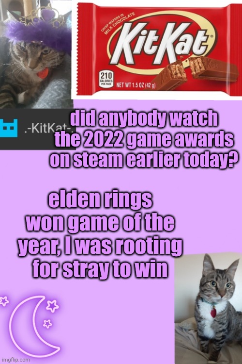 Kittys announcement template kitkat addition | did anybody watch the 2022 game awards on steam earlier today? elden rings won game of the year, I was rooting for stray to win | image tagged in kittys announcement template kitkat addition | made w/ Imgflip meme maker