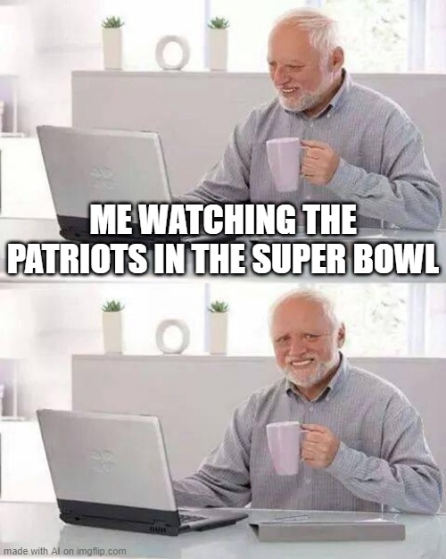 Hide the Pain Harold | ME WATCHING THE PATRIOTS IN THE SUPER BOWL | image tagged in memes,hide the pain harold | made w/ Imgflip meme maker