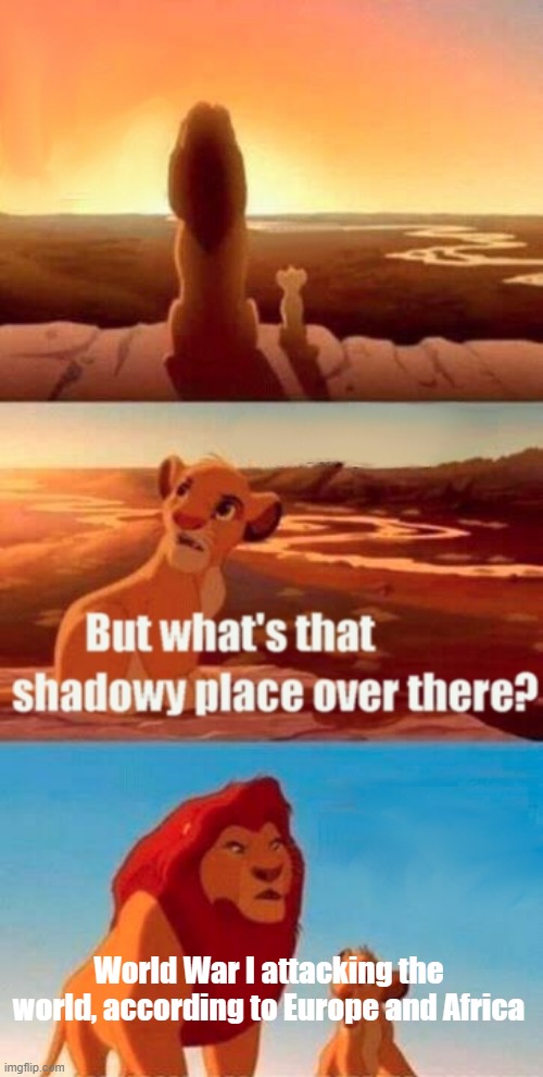 I'm fighting for around the world | World War I attacking the world, according to Europe and Africa | image tagged in memes,simba shadowy place | made w/ Imgflip meme maker