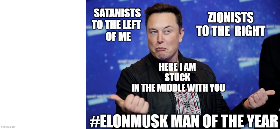 #Elon In The Middle | ZIONISTS TO THE  RIGHT; SATANISTS 
TO THE LEFT  
OF ME; HERE I AM 
STUCK 
IN THE MIDDLE WITH YOU; #ELONMUSK MAN OF THE YEAR | image tagged in stuckelon,elonmiddle,eloninthemiddle,stuckinmiddle | made w/ Imgflip meme maker