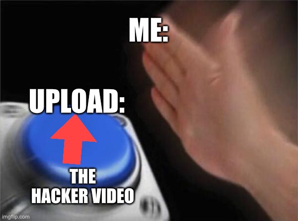 Video be like: | ME:; UPLOAD:; THE HACKER VIDEO | image tagged in blank nut button,youtube,youtuber,roblox,roblox meme,banned from roblox | made w/ Imgflip meme maker